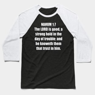 Nahum 1:7 KJV. The LORD is good, a strong hold in the day of trouble; and he knoweth them that trust in him. ... KJV: King James Version. Baseball T-Shirt